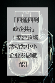 四通四到 政企共行！福建这场活动为中小企业发展赋能