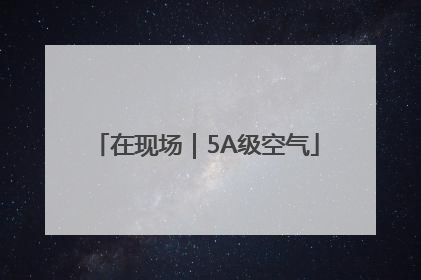 在现场｜5A级空气