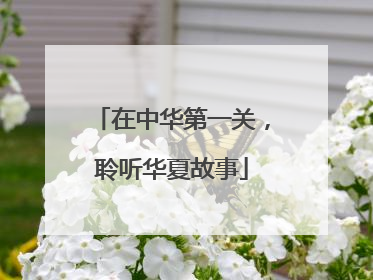 在中华第一关，聆听华夏故事