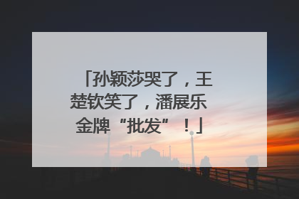 孙颖莎哭了，王楚钦笑了，潘展乐金牌“批发”！