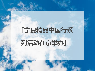 宁夏精品中国行系列活动在京举办
