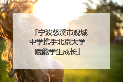 宁波慈溪市观城中学携手北京大学赋能学生成长