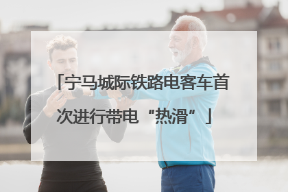 宁马城际铁路电客车首次进行带电“热滑”