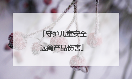 守护儿童安全 远离产品伤害