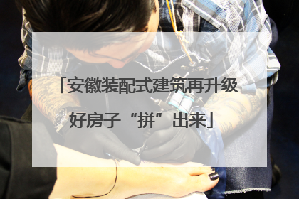 安徽装配式建筑再升级 好房子“拼”出来