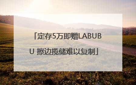定存5万即赠LABUBU 擦边揽储难以复制