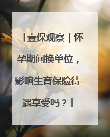 壹保观察｜怀孕期间换单位，影响生育保险待遇享受吗？