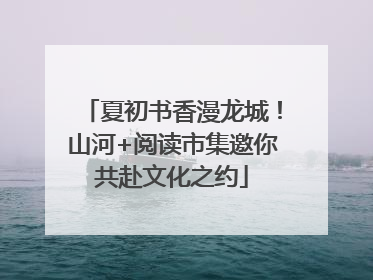 夏初书香漫龙城！山河+阅读市集邀你共赴文化之约