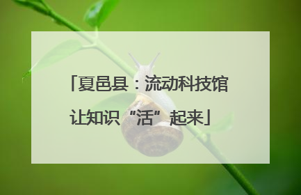 夏邑县：流动科技馆让知识“活”起来