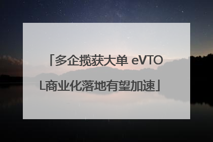 多企揽获大单 eVTOL商业化落地有望加速