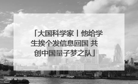 大国科学家丨他给学生挨个发信息回国 共创中国量子梦之队