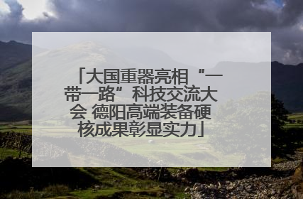 大国重器亮相“一带一路”科技交流大会 德阳高端装备硬核成果彰显实力