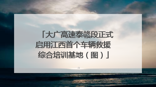大广高速泰赣段正式启用江西首个车辆救援综合培训基地（图）