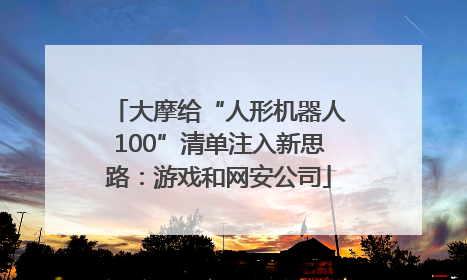 大摩给“人形机器人100”清单注入新思路：游戏和网安公司