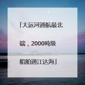 大运河通航最北端，2000吨级船舶通江达海