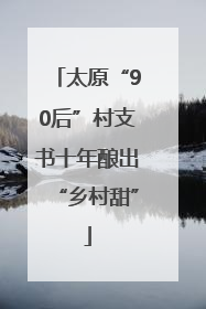 太原“90后”村支书十年酿出“乡村甜”