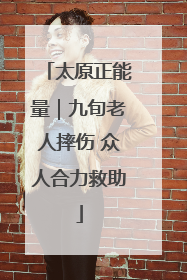 太原正能量｜九旬老人摔伤 众人合力救助