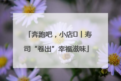 奔跑吧，小店㊼丨寿司“卷出”幸福滋味