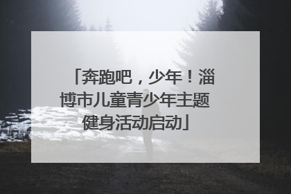 奔跑吧，少年！淄博市儿童青少年主题健身活动启动