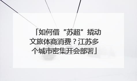如何借“苏超”撬动文旅体商消费？江苏多个城市密集开会部署