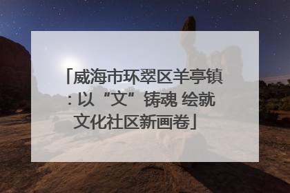 威海市环翠区羊亭镇：以“文”铸魂 绘就文化社区新画卷