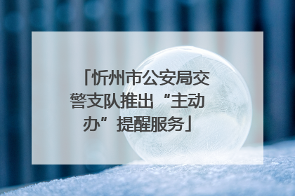 忻州市公安局交警支队推出“主动办”提醒服务