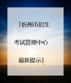 忻州市招生考试管理中心最新提示