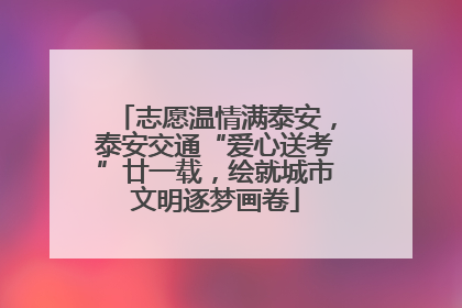 志愿温情满泰安，泰安交通“爱心送考”廿一载，绘就城市文明逐梦画卷