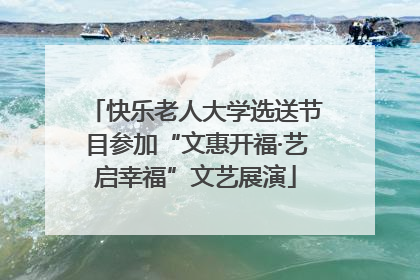 快乐老人大学选送节目参加“文惠开福·艺启幸福”文艺展演