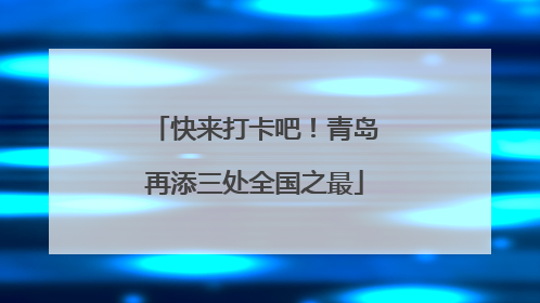 快来打卡吧！青岛再添三处全国之最