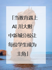 当教育遇上AI 川大附中新城分校让每位学生成为主角