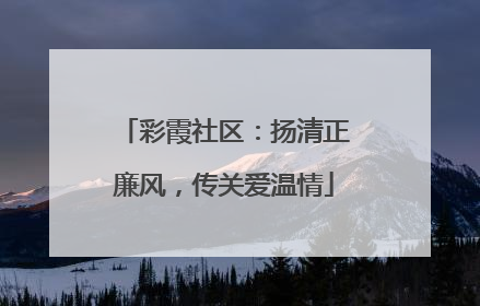 彩霞社区：扬清正廉风，传关爱温情