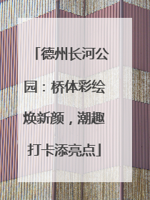 德州长河公园：桥体彩绘焕新颜，潮趣打卡添亮点