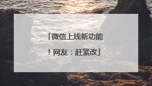 微信上线新功能！网友：赶紧改