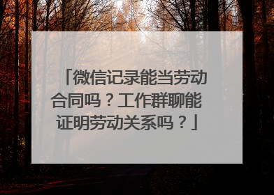 微信记录能当劳动合同吗？工作群聊能证明劳动关系吗？