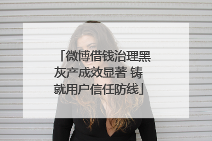 微博借钱治理黑灰产成效显著 铸就用户信任防线