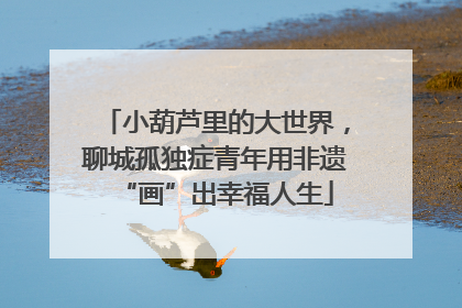 小葫芦里的大世界，聊城孤独症青年用非遗“画”出幸福人生