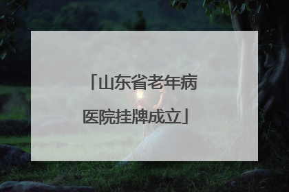 山东省老年病医院挂牌成立