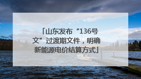 山东发布“136号文”过渡期文件，明确新能源电价结算方式
