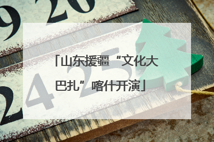山东援疆“文化大巴扎”喀什开演