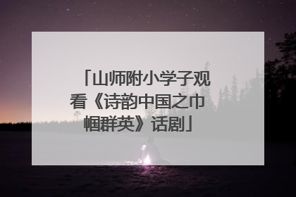 山师附小学子观看《诗韵中国之巾帼群英》话剧