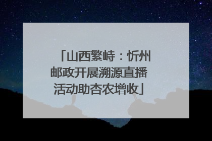山西繁峙：忻州邮政开展溯源直播活动助杏农增收