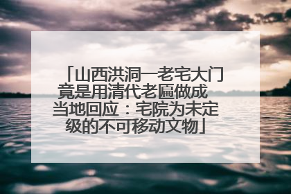山西洪洞一老宅大门竟是用清代老匾做成 当地回应：宅院为未定级的不可移动文物