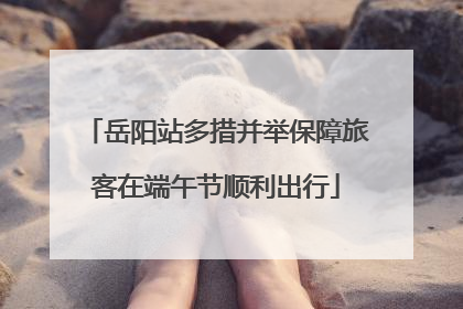 岳阳站多措并举保障旅客在端午节顺利出行