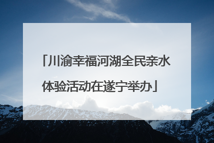 川渝幸福河湖全民亲水体验活动在遂宁举办