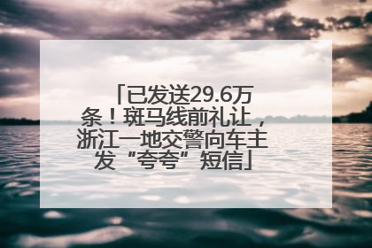 已发送29.6万条！斑马线前礼让，浙江一地交警向车主发“夸夸”短信
