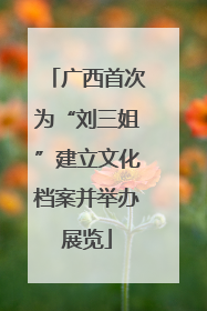 广西首次为“刘三姐”建立文化档案并举办展览
