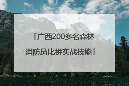 广西200多名森林消防员比拼实战技能