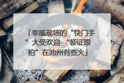 幸福现场的“快门手”大受欢迎 “领证跟拍”在池州有些火