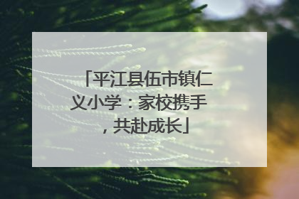 平江县伍市镇仁义小学：家校携手，共赴成长
